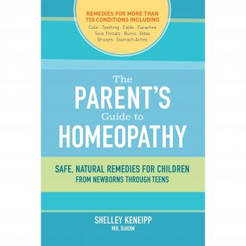 The Parent's Guide to Homeopathy: Safe, Natural Remedies for Children, from Newborns Through Teens
