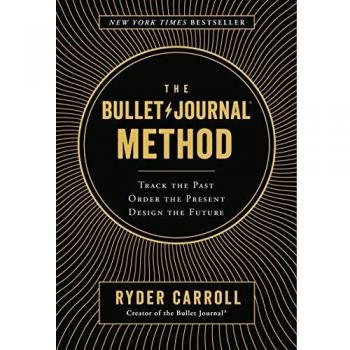 The Bullet Journal Method: Track the Past, Order the Present, Design the Future
