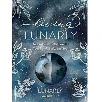 Living Lunarly: Moon-Based Self-Care for Your Mind, Body, and Soul