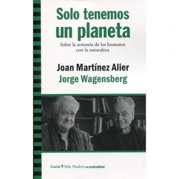 Solo tenemos un planeta: Sobre la armonía de los humanos con la naturaleza - Martínez Alier, Joan / Wagensberg, Jorge