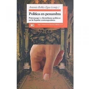 Política en penumbra: Patronazgo y clientismo políticos en la España contemporánea