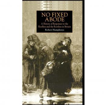 No Fixed Abode: A History of Responses to the Roofless and the Rootless in Britain