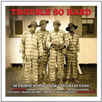 Trouble So Hard - 40 Prison Songs From The Chain Gang