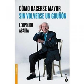 Cómo hacerse mayor sin volverse un gruñón - Leopoldo Abadía