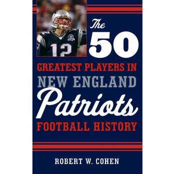 The 50 Greatest New England Patriots Football Players: A Comprehensive History by Robert W. Cohen