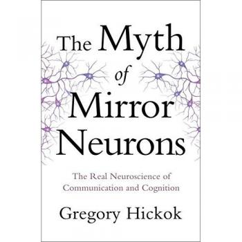 The Myth of Mirror Neurons: The Real Neuroscience of Communication and Cognition