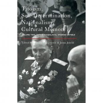 Titoism, Self-Determination, Nationalism, Cultural Memory: Volume Two, Tito's Yugoslavia, Stories Untold: 2