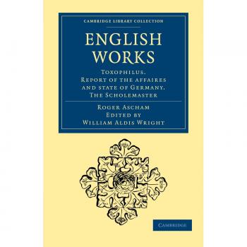 Obras en Inglés: Toxófilo. Informe de los Asuntos y Estado de Alemania. El Maestro Escolar (Colección de Biblioteca de Cambridge - Educación) - Edición en Rústica