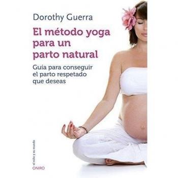 El método yoga para un parto natural: Guía para conseguir el parto respetado que deseas