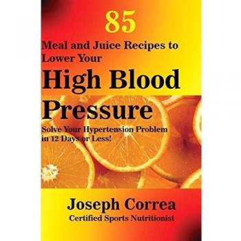 85 Recetas de Comidas y Jugos para Reducir la Hipertensión: Soluciona Tu Problema de Presión Alta en 12 Días o Menos