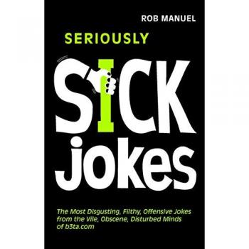 Seriously Sick Jokes: The Most Disgusting, Filthy, Offensive Jokes from the Vile, Obscene, Disturbed Minds of B3ta.com
