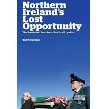 Northern Ireland's Lost Opportunity: The Frustrated Promise of Political Loyalism - Tony Novosel Edition