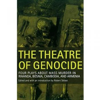 The Theatre of Genocide: Four Plays About Mass Murder in Rwanda, Bosnia, Cambodia, and Armenia