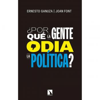 Por qué la gente odia la política: Cómo nos gustaría que se tomaran las decisiones políticas - GANUZA FERNÁNDEZ, ERNESTO / FONT FÀBREGAS, JOAN