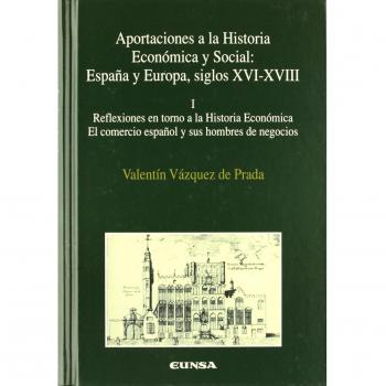 Aportaciones a la historia económica y social: Reflexiones en torno a la historia económica, el comercio español y sus hombre de negocios: T.I
