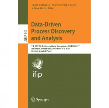 Data-Driven Process Discovery and Analysis: 7th IFIP WG 2.6 International Symposium, SIMPDA 2017, Neuchatel, Switzerland, December 6-8, 2017, Revised ... Notes in Business Information Processing)