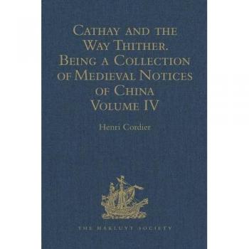Cathay and the Way Thither. Being a Collection of Medieval Notices of China: New Edition. Volume IV: Ibn Batuta - Benedict Goës