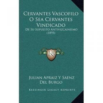 Cervantes Vascofilo O Sea Cervantes Vindicado: De Su Supuesto Antivizcainismo