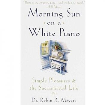 Morning Sun on a White Piano: Simple Pleasures and the Sacramental Life - Inspirational Book by Robin R. Meyers