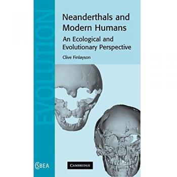 Neandertales y Humanos Modernos: Una Perspectiva Ecológica y Evolutiva (Estudios de Cambridge en Antropología Biológica y Evolutiva, Volumen 38)