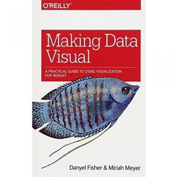Making Data Visual: A Practical Guide to Using Visualization for Insight