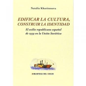 Edificar La Cultura, Construir La Identidad: El exilio republicano español de 1939 en la Unión Soviética