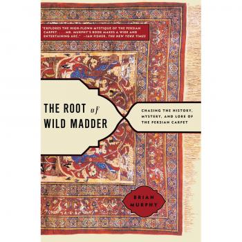 The Root of Wild Madder: Chasing the History, Mystery, and Lore of the Persian Carpet