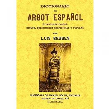 Diccionario de argot español o lenguaje jergal gitano, delincuente profesional y popular