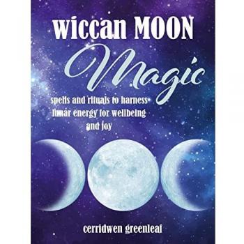 Wiccan Moon Magic: Spells and rituals to harness lunar energy for wellbeing and joy