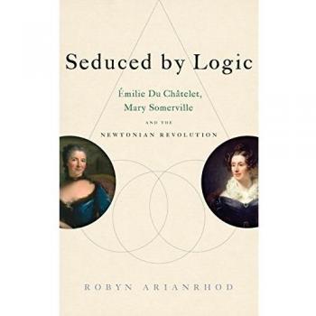 Seduced by Logic: Milie Du Ch Telet, Mary Somerville and the Newtonian Revolution