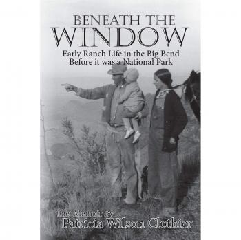 Beneath The Window: Early Ranch Life in Big Bend Country - Historical Non-Fiction Book by Patricia Clotheir