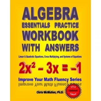 Algebra Essentials Practice Workbook with Answers: Linear & Quadratic Equations, Cross Multiplying, and Systems of Equations: Improve Your Math Fluency Series: Volume 12