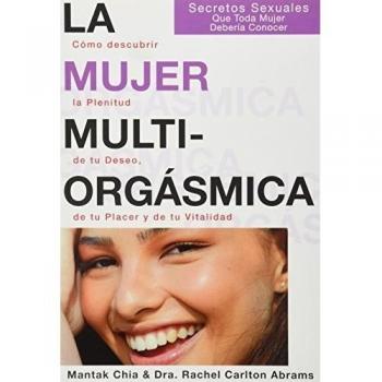 La Mujer Multiorgásmica: Cómo descubrir la plenitud de tu deseo, de tu placer y de tu vitalidad - Mantak Chia