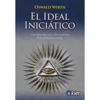 El Ideal iniciático: Una introducción a los misterios de la francmasonería - Oswald Wirth