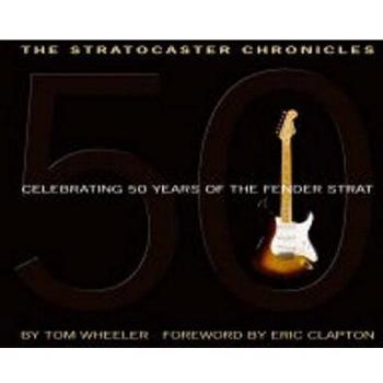 The Stratocaster Chronicles: Celebrating 50 Years of the Fender Strat: Celebrating 50 Years of Fender Strat