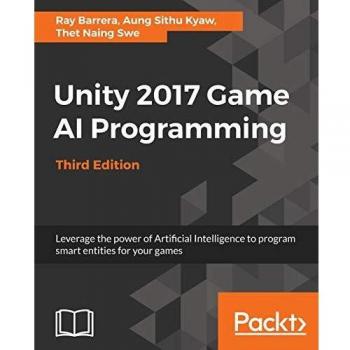 Programación de IA para Juegos en Unity 2017 - Tercera Edición: Aprovecha el poder de la Inteligencia Artificial para programar entidades inteligentes en tus juegos