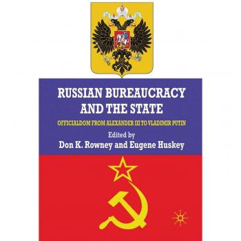 Russian Bureaucracy and the State: Officialdom From Alexander III to Vladimir Putin