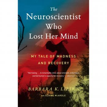 The Neuroscientist Who Lost Her Mind: A Journey Through Madness and Recovery by Barbara K. Lipska