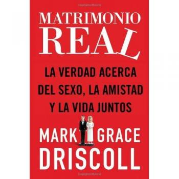 Real Marriage: The Truth About Sex, Friendship, and Life Together by Grace and Mark Driscoll