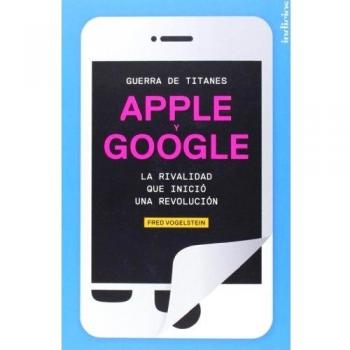 Guerra De Titanes. Apple Y Google - Vogelstein, Fred