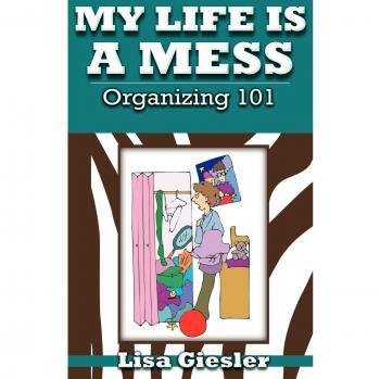 Organizing 101: My Life Is a Mess - A Practical Guide to Decluttering and Simplifying Your Space