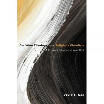 Christian Theology and Religious Pluralism: A Critical Evaluation of John Hick - WIPF & Stock Publishers Edition