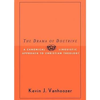 The Drama of Doctrine: A Canonical-Linguistic Approach to Christian Theology by Kevin J. Vanhoozer