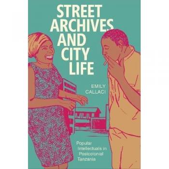 Street Archives and City Life: Popular Intellectuals in Postcolonial Tanzania