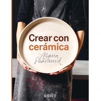 Crear con cerámica. Principios básicos, técnicas, proyectos e inspiración