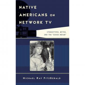 Native Americans on Network TV: Stereotypes, Myths, and the Good Indian - Film and History Analysis Book