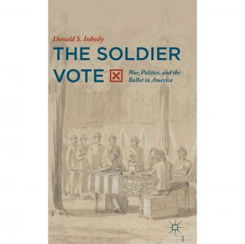The Soldier Vote: War, Politics, and the Ballot in America