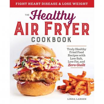 The Healthy Air Fryer Cookbook: Truly Healthy Fried Food Recipes with Low Salt, Low Fat, and Zero Guilt