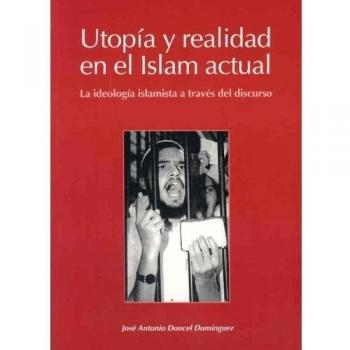 Utopía y realidad en el Islam actual. La ideología islamista a través del discurso