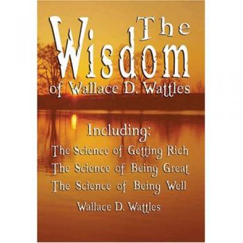The Wisdom of Wallace D. Wattles: A Comprehensive Guide to Personal Success and Prosperity